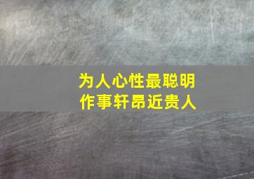 为人心性最聪明 作事轩昂近贵人